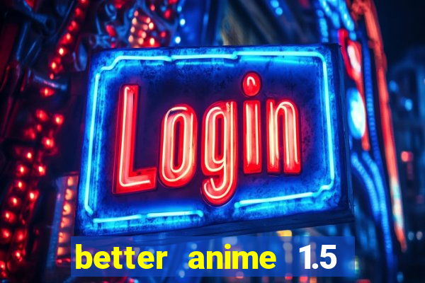 better anime 1.5 apk download